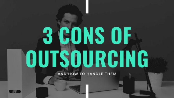 3 CONS of Outsourcing – and how to handle them